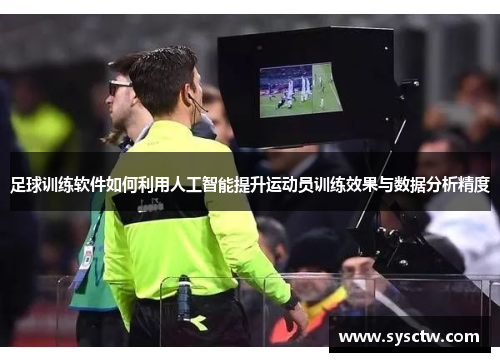 足球训练软件如何利用人工智能提升运动员训练效果与数据分析精度